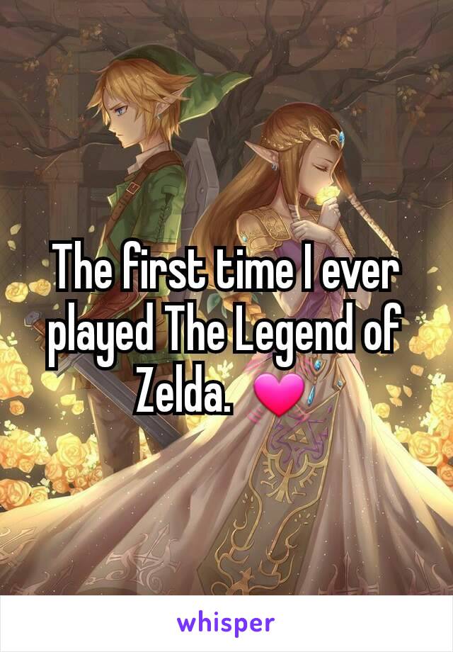 The first time I ever played The Legend of Zelda. 💓