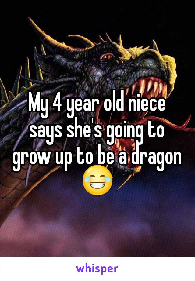 My 4 year old niece says she's going to grow up to be a dragon 😂