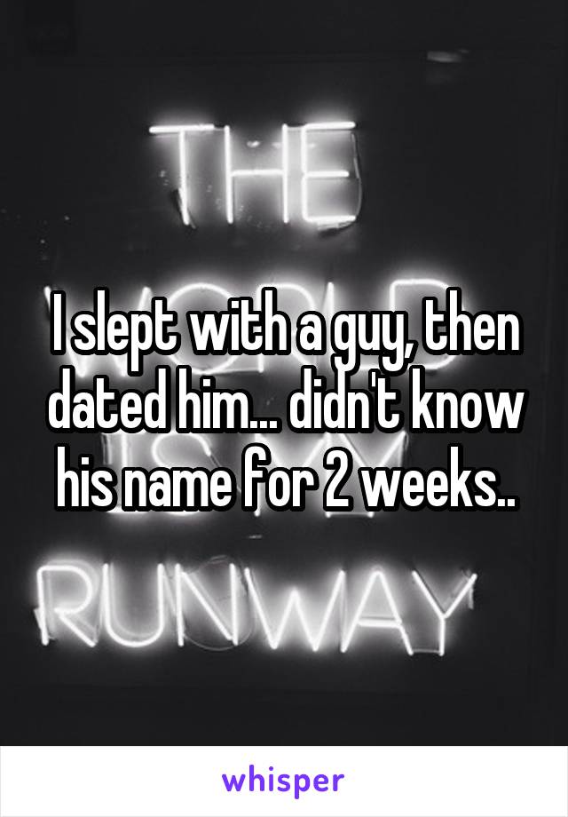 I slept with a guy, then dated him... didn't know his name for 2 weeks..