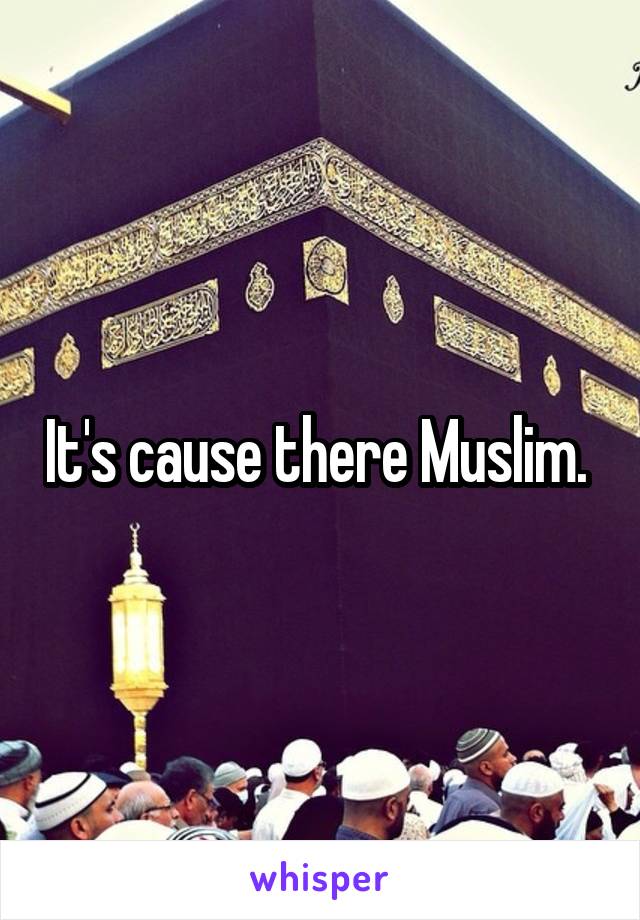 It's cause there Muslim. 