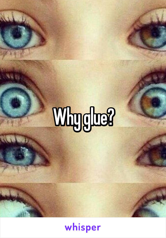 Why glue?