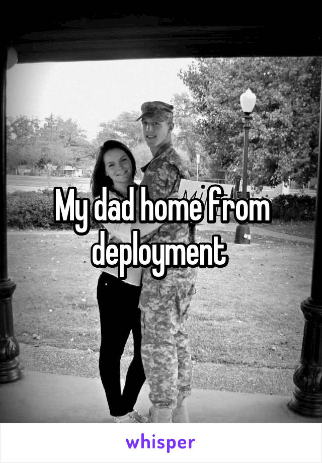My dad home from deployment 