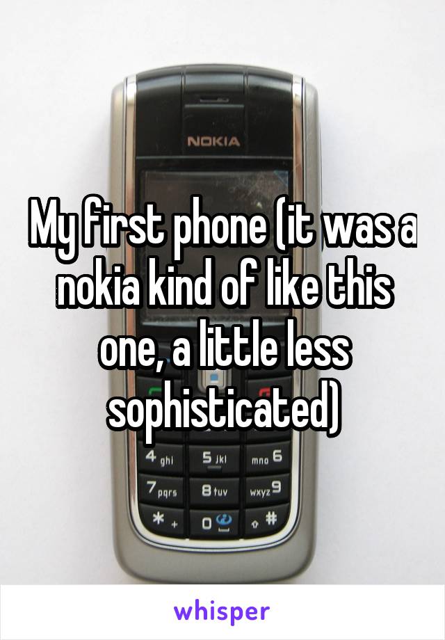 My first phone (it was a nokia kind of like this one, a little less sophisticated)