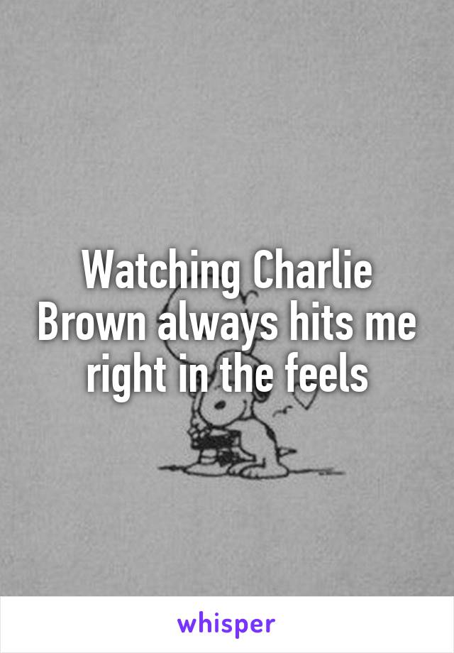 Watching Charlie Brown always hits me right in the feels