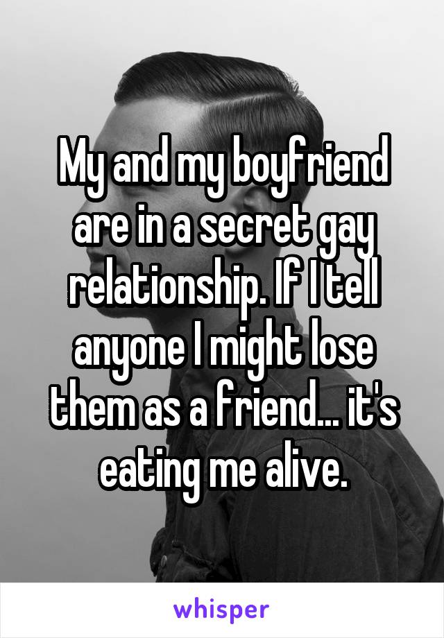 My and my boyfriend are in a secret gay relationship. If I tell anyone I might lose them as a friend... it's eating me alive.