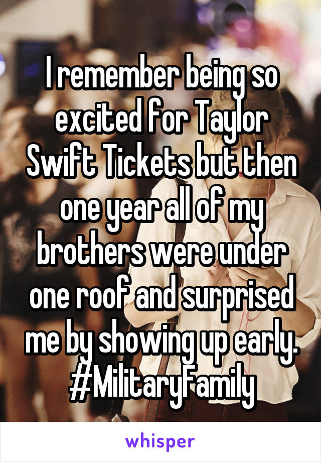 I remember being so excited for Taylor Swift Tickets but then one year all of my brothers were under one roof and surprised me by showing up early. #MilitaryFamily