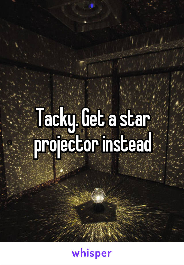 Tacky. Get a star projector instead