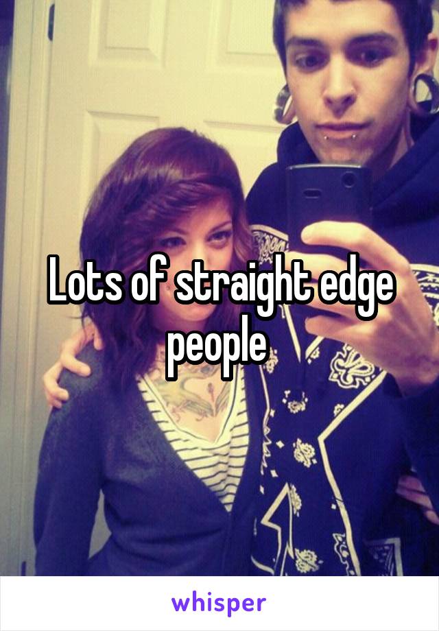 Lots of straight edge people 