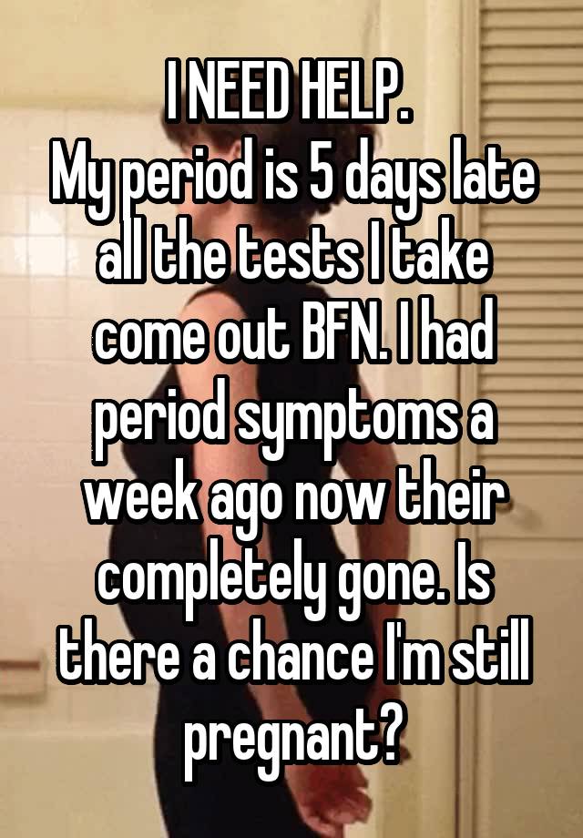 i-need-help-my-period-is-5-days-late-all-the-tests-i-take-come-out-bfn