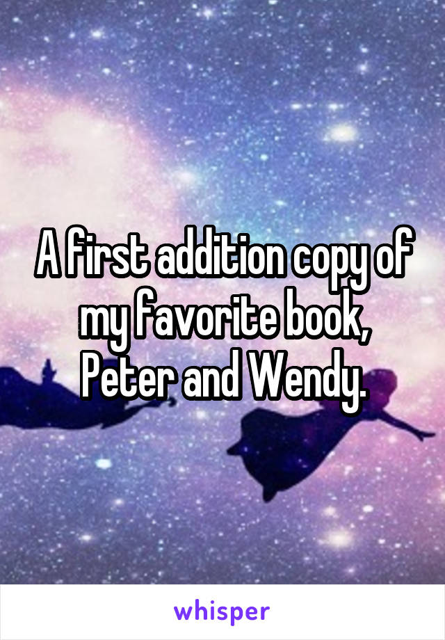 A first addition copy of my favorite book, Peter and Wendy.