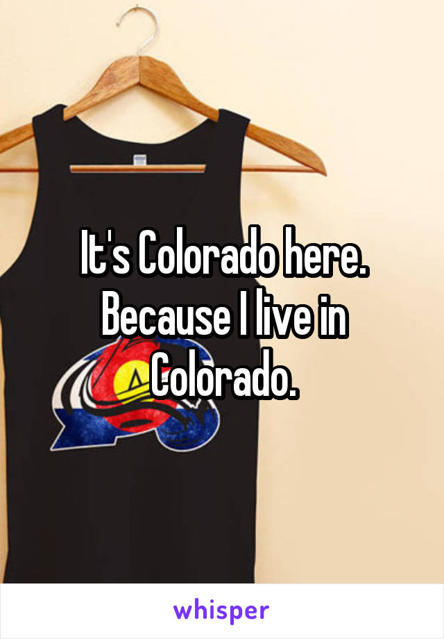 It's Colorado here. Because I live in Colorado.
