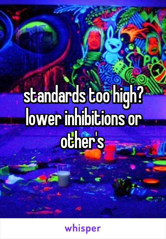 standards too high? lower inhibitions or other's 
