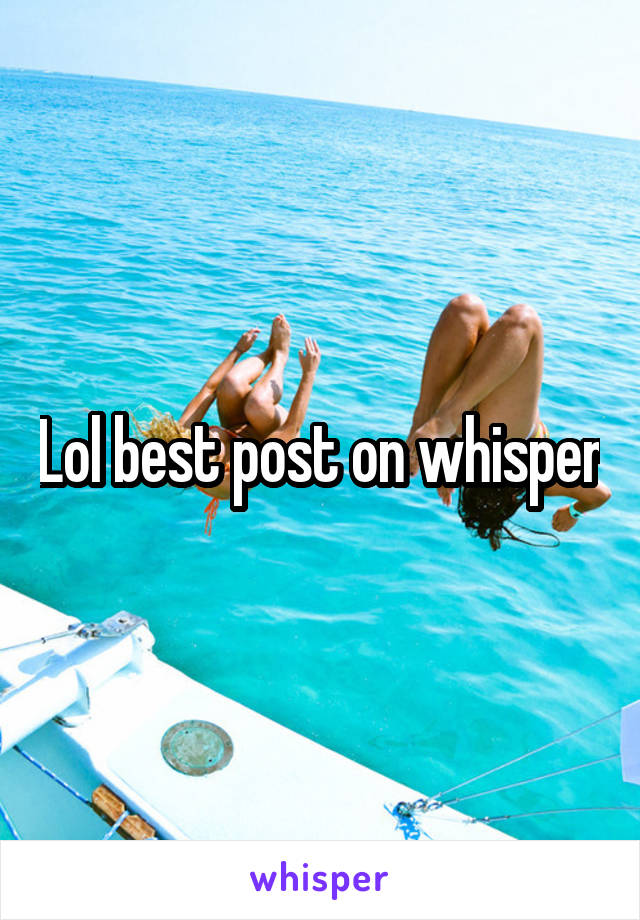 Lol best post on whisper