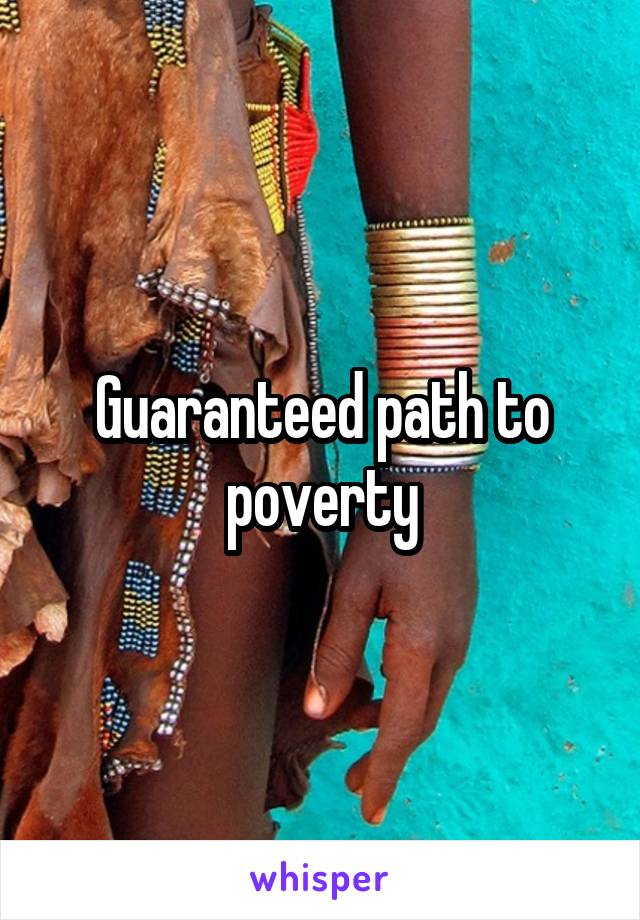 Guaranteed path to poverty