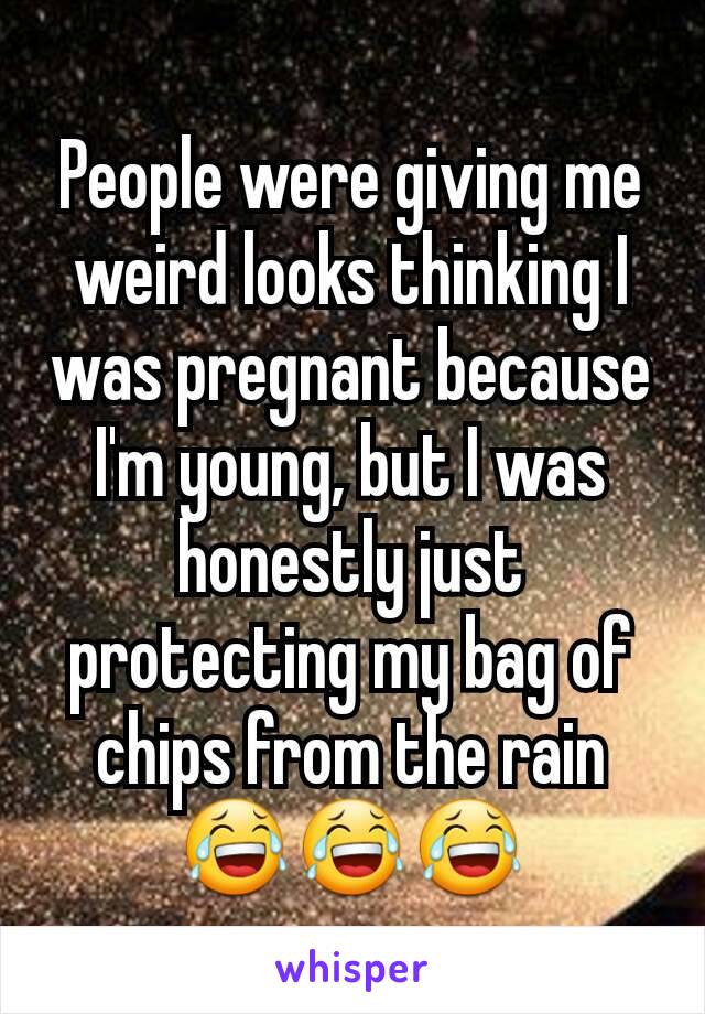 People were giving me weird looks thinking I was pregnant because I'm young, but I was honestly just protecting my bag of chips from the rain😂😂😂