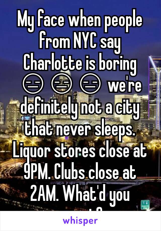 My face when people from NYC say Charlotte is boring 😑😑😑 we're definitely not a city that never sleeps. Liquor stores close at 9PM. Clubs close at 2AM. What'd you expect? 