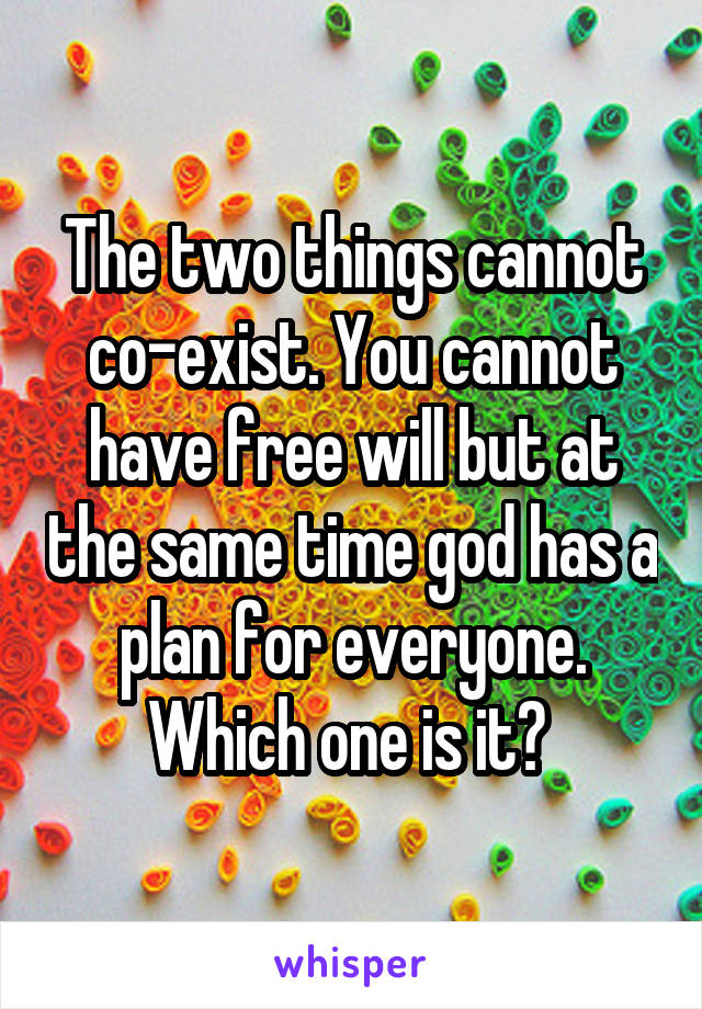 The two things cannot co-exist. You cannot have free will but at the same time god has a plan for everyone. Which one is it? 