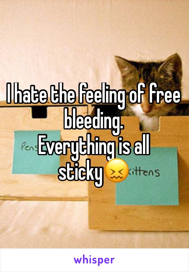 I hate the feeling of free bleeding. 
Everything is all sticky😖