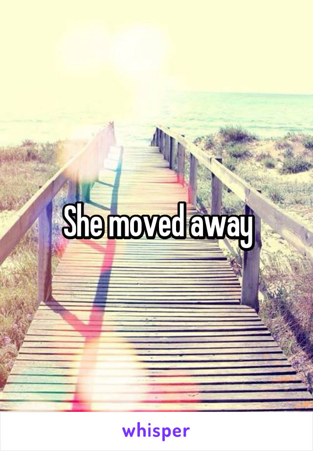 She moved away