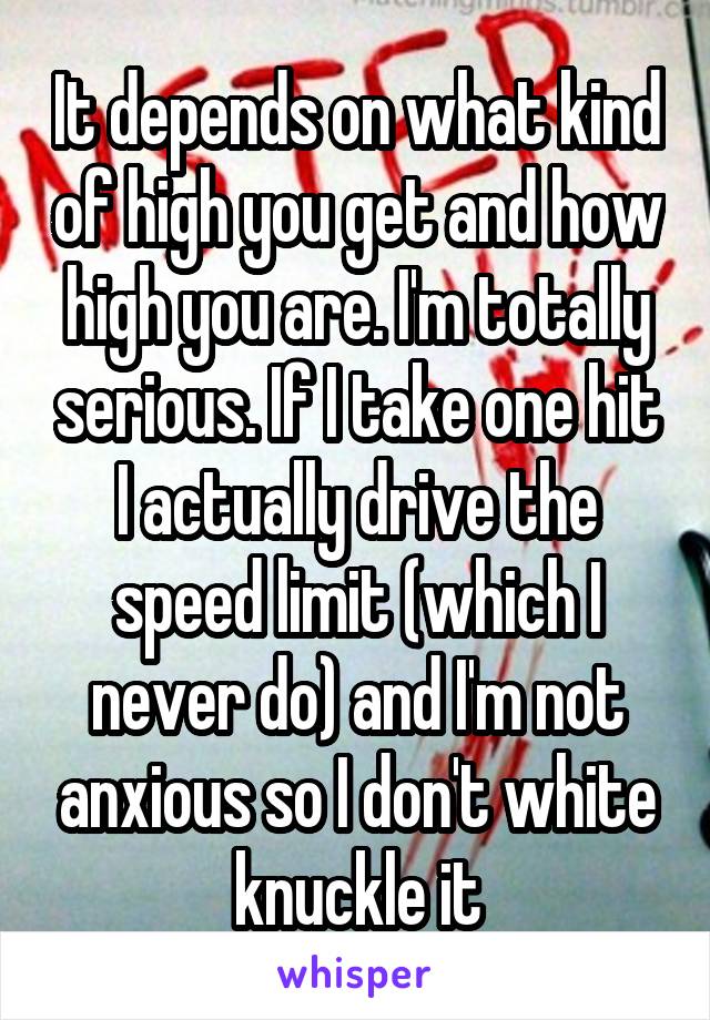 It depends on what kind of high you get and how high you are. I'm totally serious. If I take one hit I actually drive the speed limit (which I never do) and I'm not anxious so I don't white knuckle it