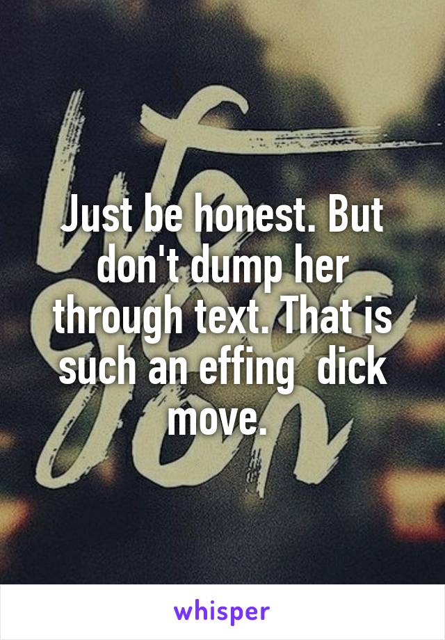 Just be honest. But don't dump her through text. That is such an effing  dick move. 