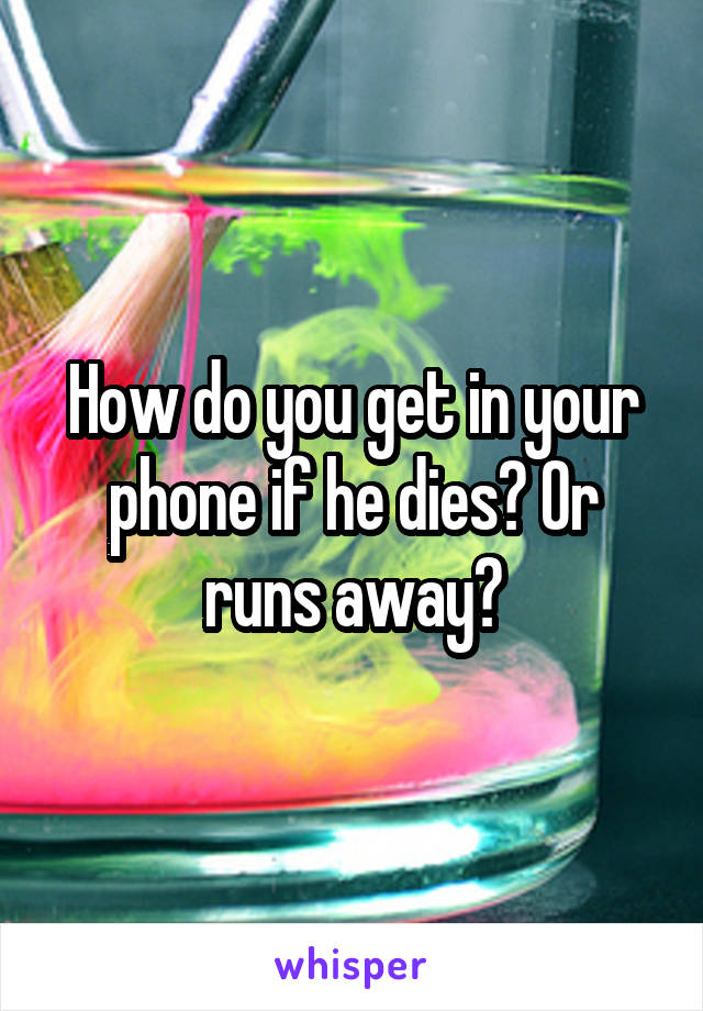 How do you get in your phone if he dies? Or runs away?