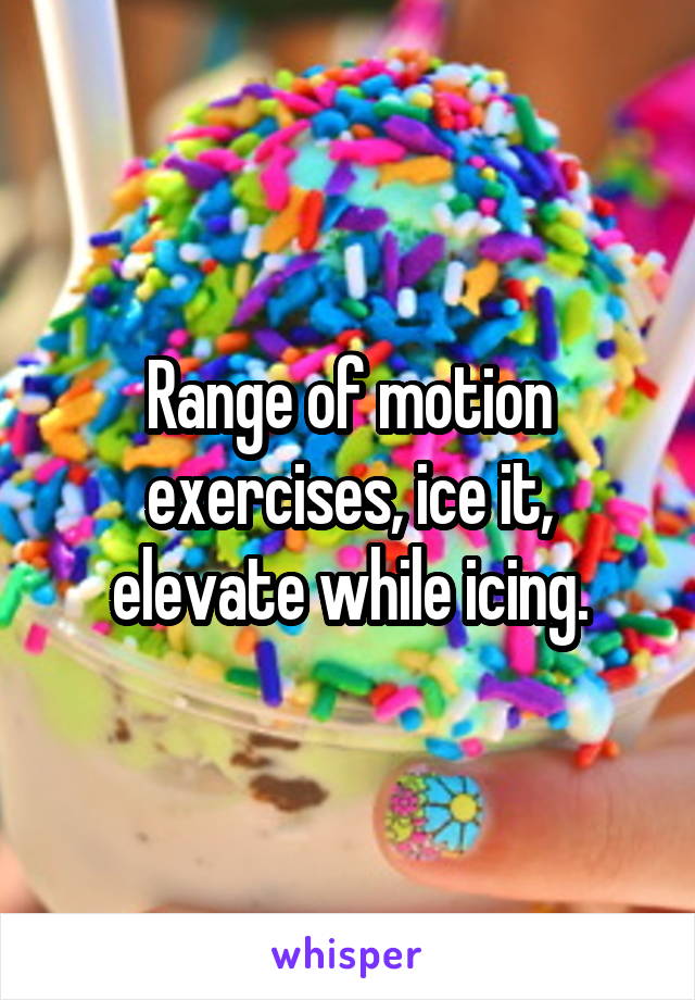 Range of motion exercises, ice it, elevate while icing.