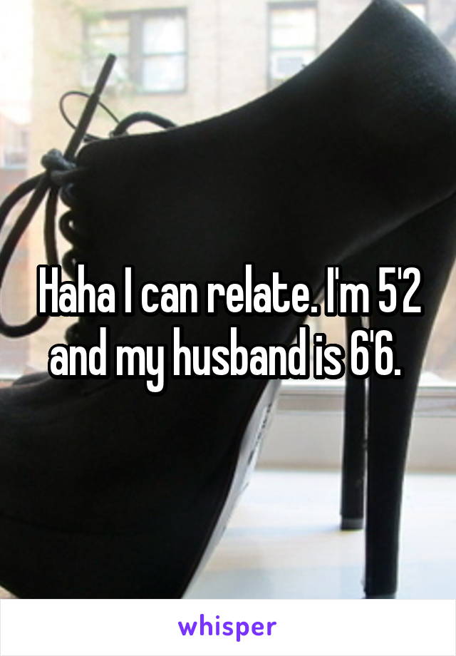 Haha I can relate. I'm 5'2 and my husband is 6'6. 