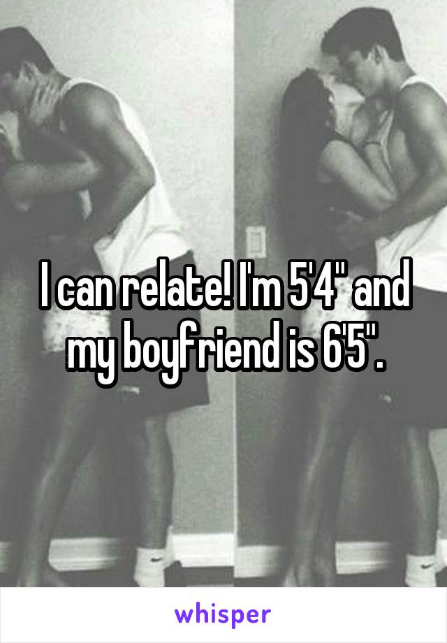 I can relate! I'm 5'4" and my boyfriend is 6'5".