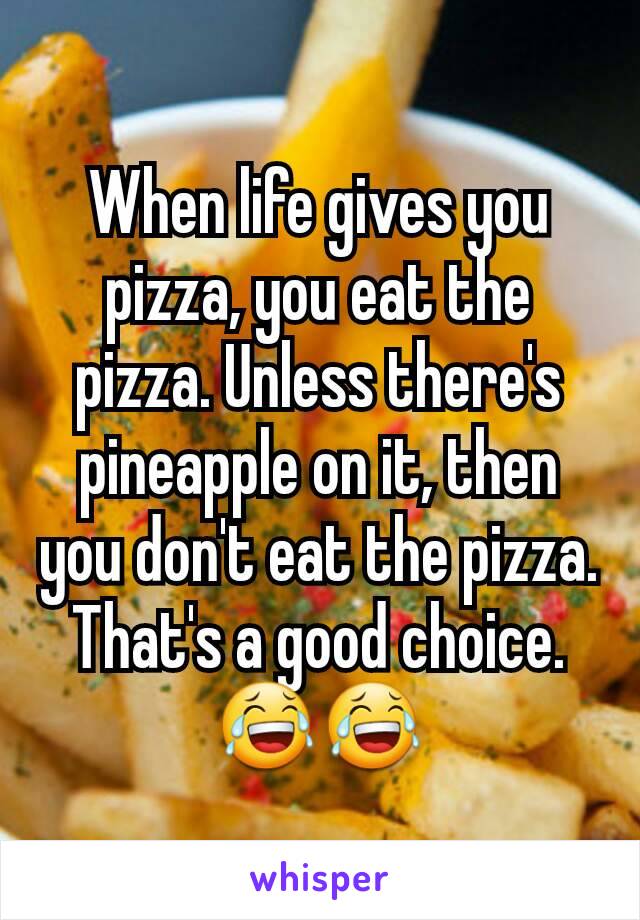 When life gives you pizza, you eat the pizza. Unless there's pineapple on it, then you don't eat the pizza. That's a good choice. 😂😂