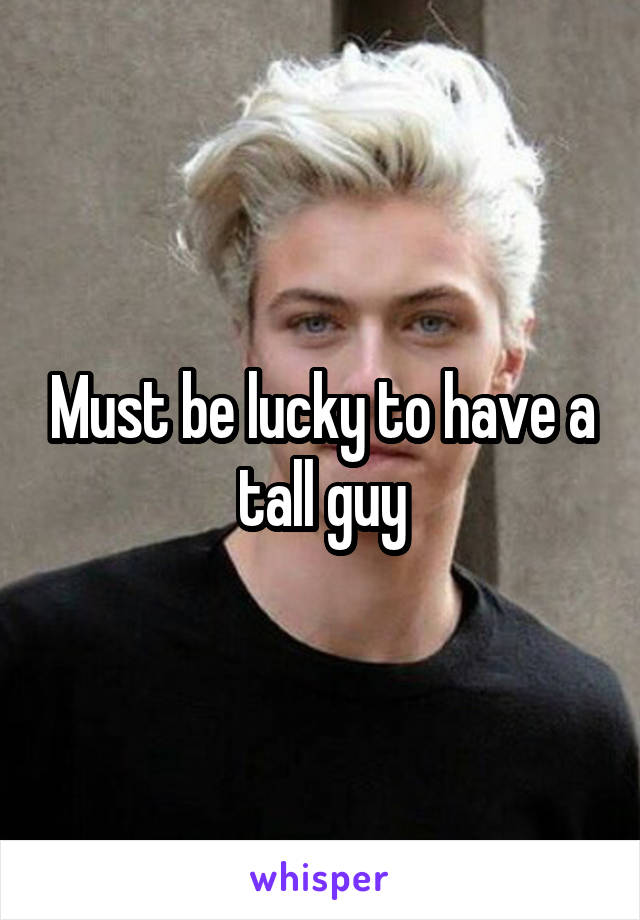 Must be lucky to have a tall guy