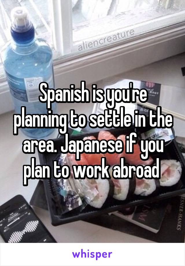 Spanish is you're planning to settle in the area. Japanese if you plan to work abroad 