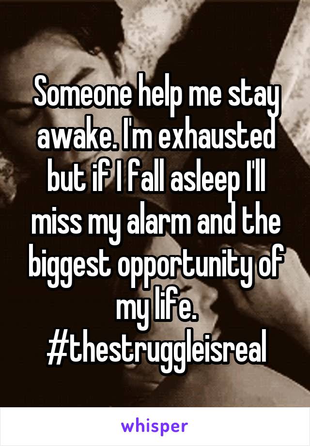 Someone help me stay awake. I'm exhausted but if I fall asleep I'll miss my alarm and the biggest opportunity of my life.
#thestruggleisreal