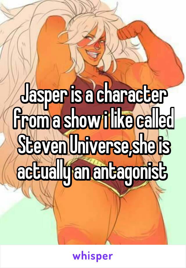 Jasper is a character from a show i like called Steven Universe,she is actually an antagonist 