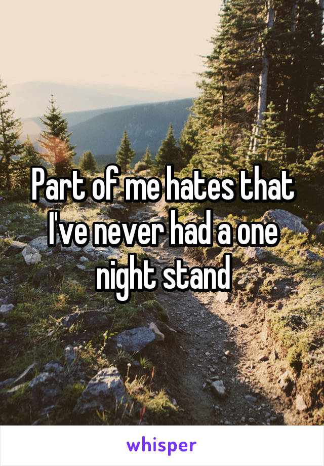 Part of me hates that I've never had a one night stand