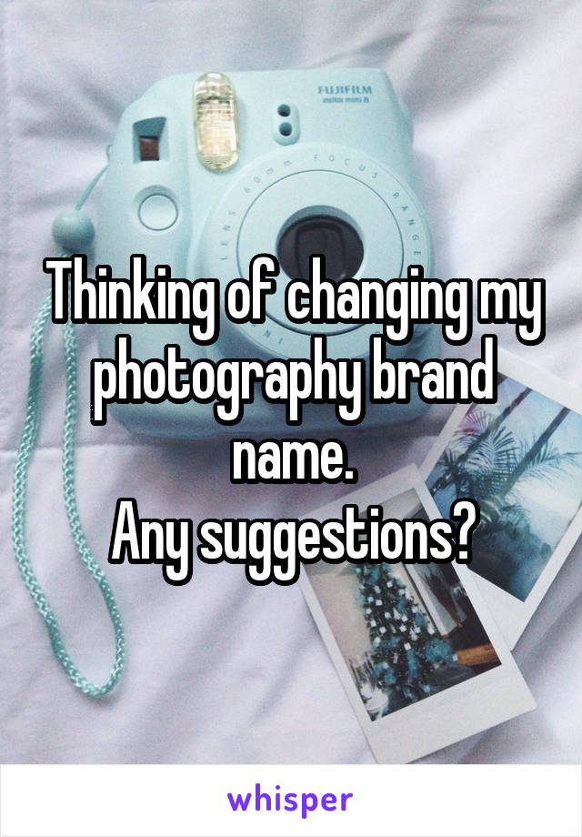 Thinking of changing my photography brand name.
Any suggestions?