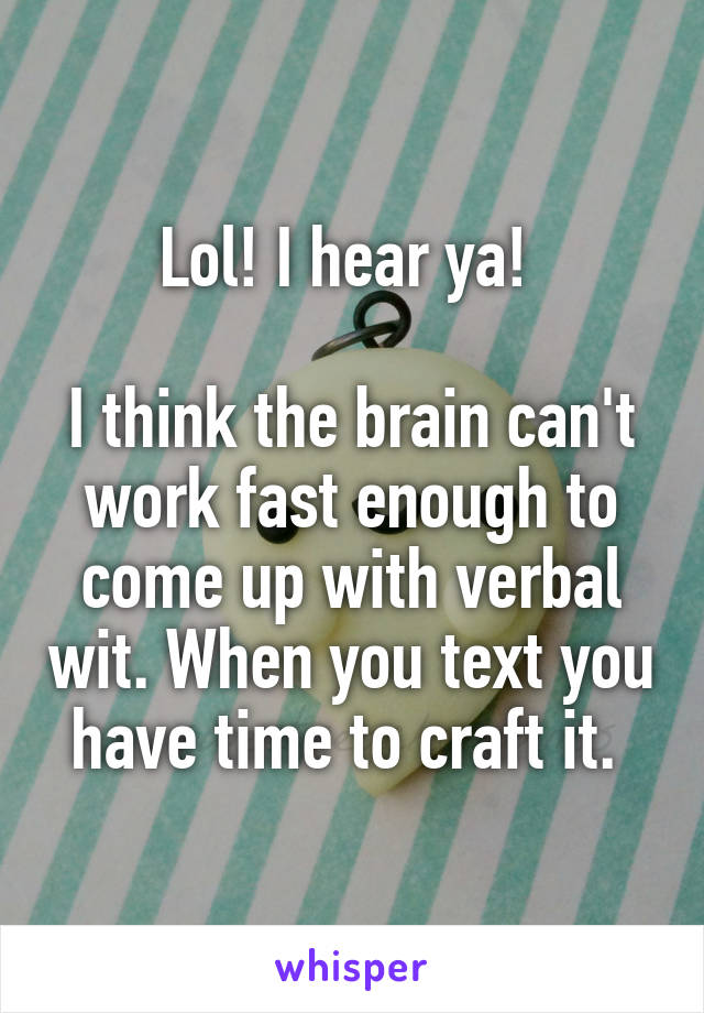 Lol! I hear ya! 

I think the brain can't work fast enough to come up with verbal wit. When you text you have time to craft it. 