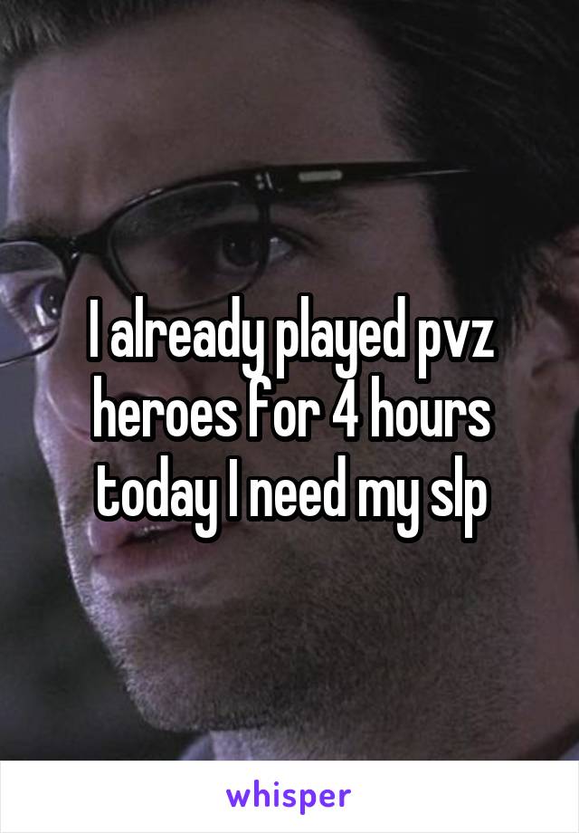 I already played pvz heroes for 4 hours today I need my slp