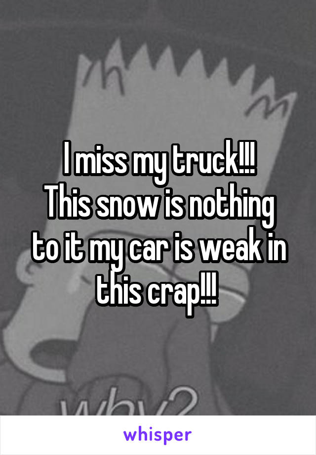 I miss my truck!!!
This snow is nothing to it my car is weak in this crap!!! 