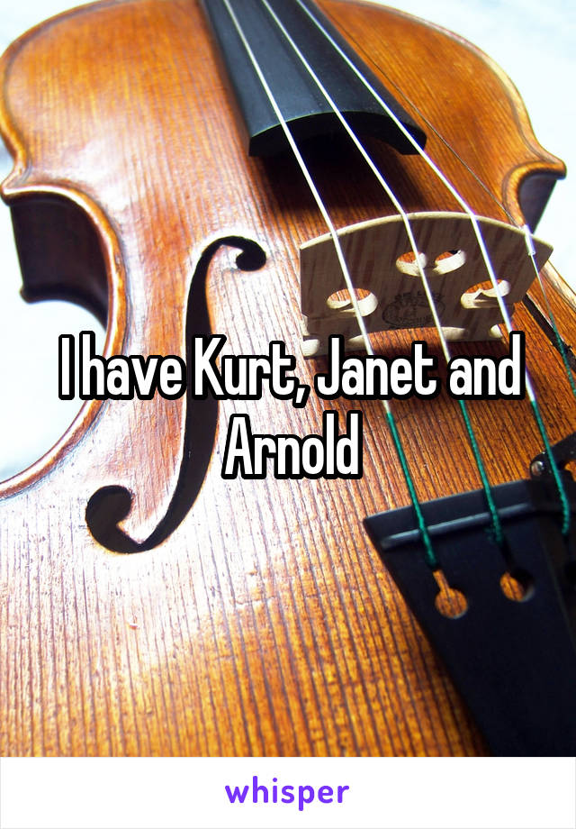 I have Kurt, Janet and Arnold