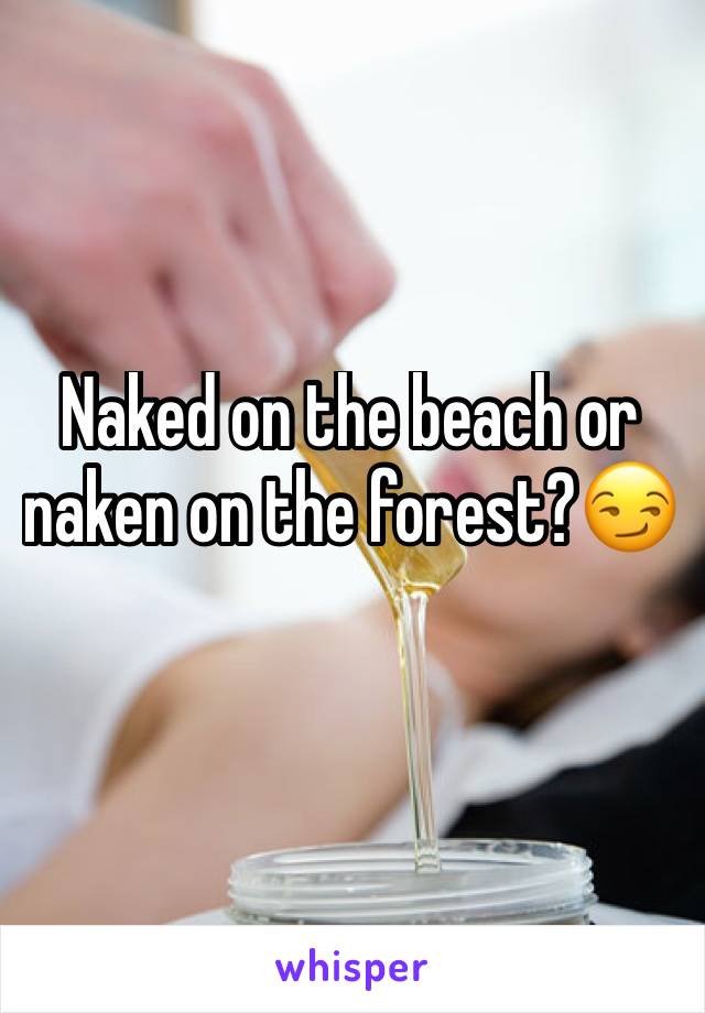 Naked on the beach or naken on the forest?😏