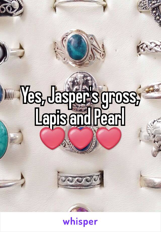 Yes, Jasper's gross, Lapis and Pearl ❤❤❤