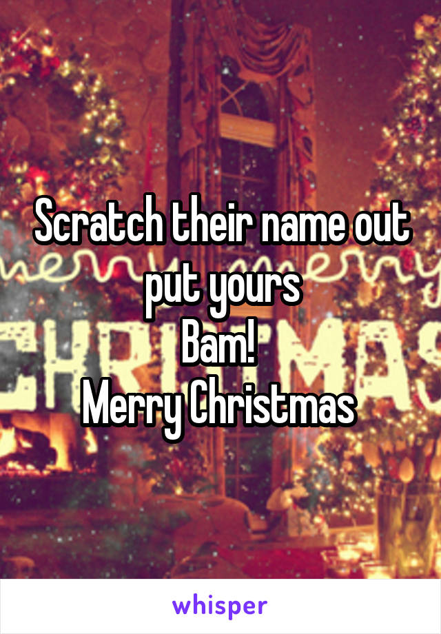 Scratch their name out put yours
Bam! 
Merry Christmas 