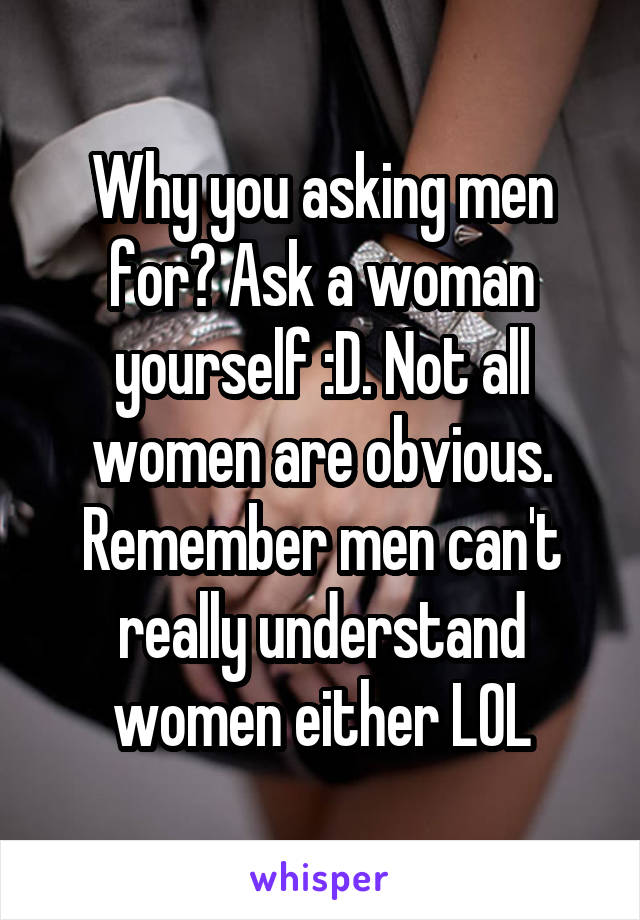 Why you asking men for? Ask a woman yourself :D. Not all women are obvious. Remember men can't really understand women either LOL