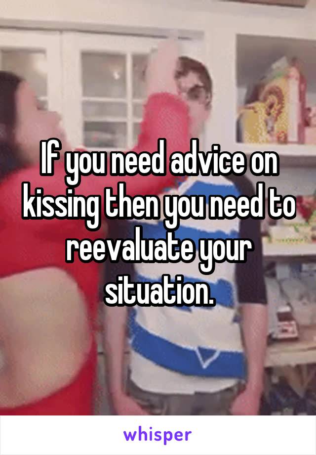 If you need advice on kissing then you need to reevaluate your situation.