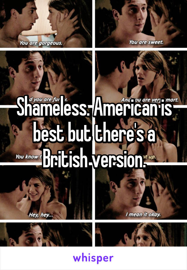 Shameless. American is best but there's a British version.