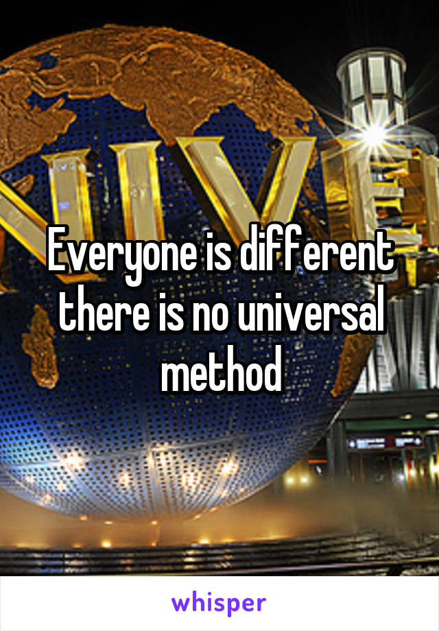 Everyone is different there is no universal method