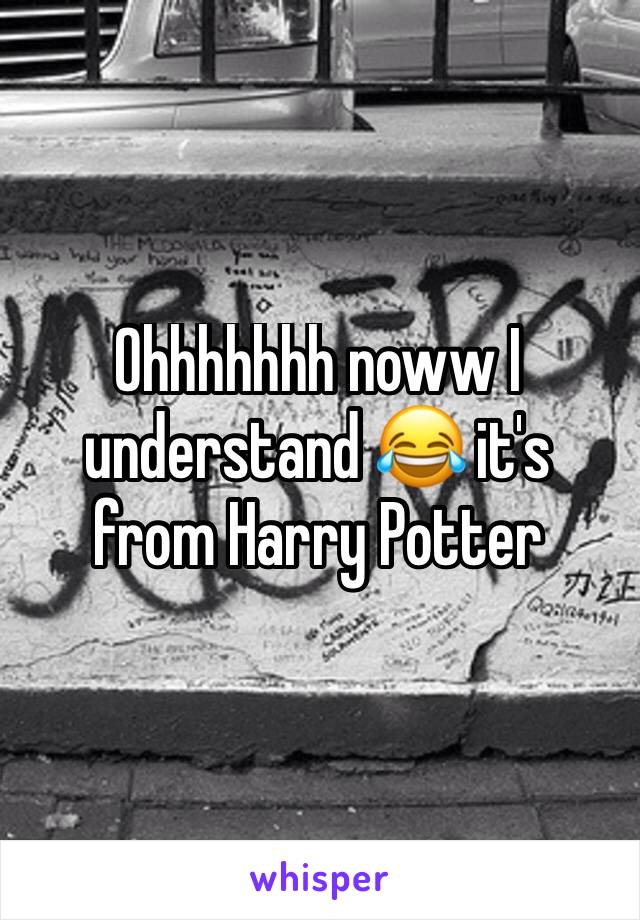 Ohhhhhhh noww I understand 😂 it's from Harry Potter 