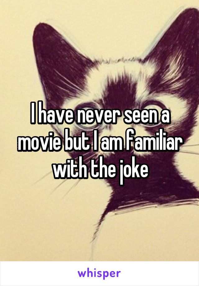 I have never seen a movie but I am familiar with the joke