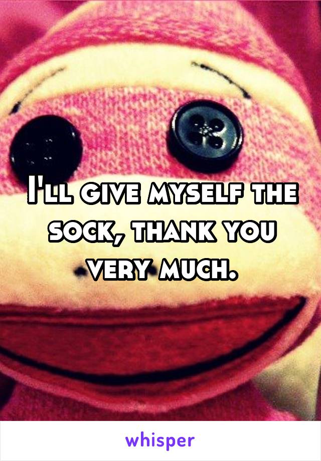 I'll give myself the sock, thank you very much.